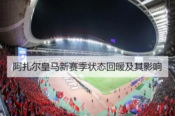 阿扎尔皇马新赛季状态回暖及其影响